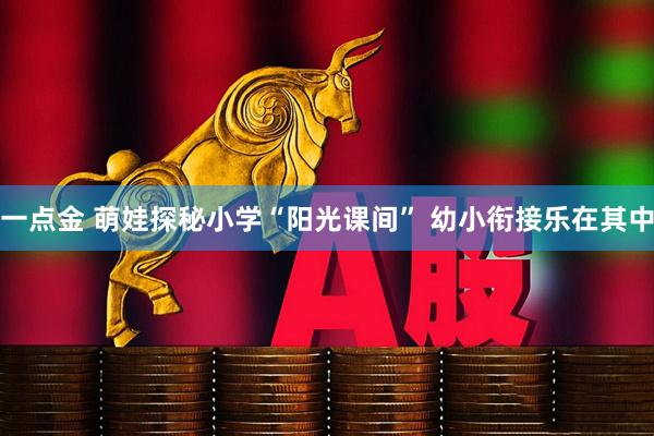 一点金 萌娃探秘小学“阳光课间” 幼小衔接乐在其中