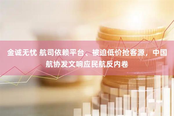 金诚无忧 航司依赖平台、被迫低价抢客源，中国航协发文响应民航反内卷