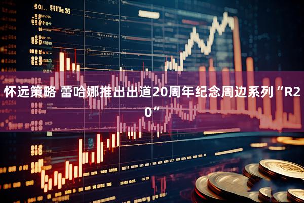 怀远策略 蕾哈娜推出出道20周年纪念周边系列“R20”