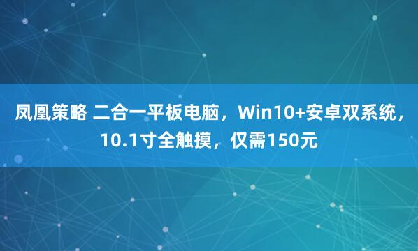 凤凰策略 二合一平板电脑，Win10+安卓双系统，10.1寸全触摸，仅需150元