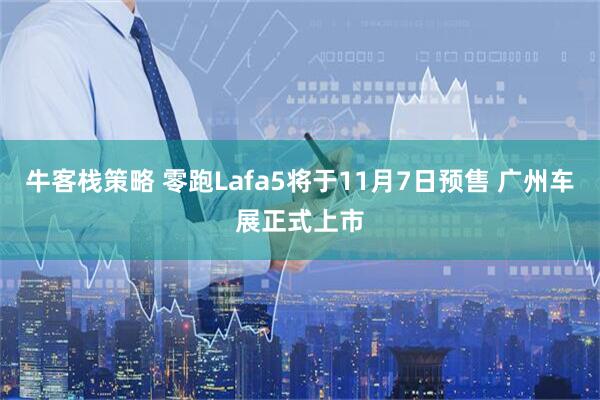 牛客栈策略 零跑Lafa5将于11月7日预售 广州车展正式上市