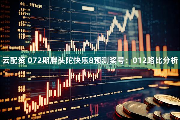 云配资 072期胖头陀快乐8预测奖号：012路比分析